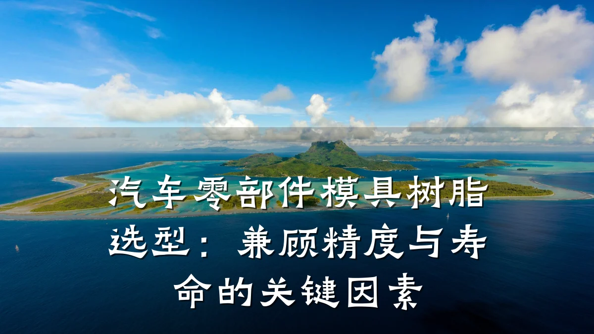 汽车零部件模具树脂选型:兼顾精度与寿命的关键因素