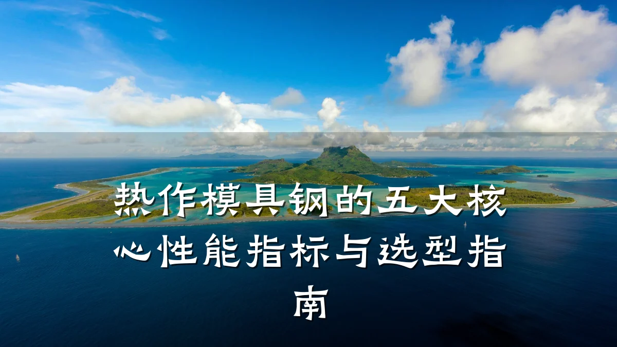 热作模具钢的五大核心性能指标与选型指南
