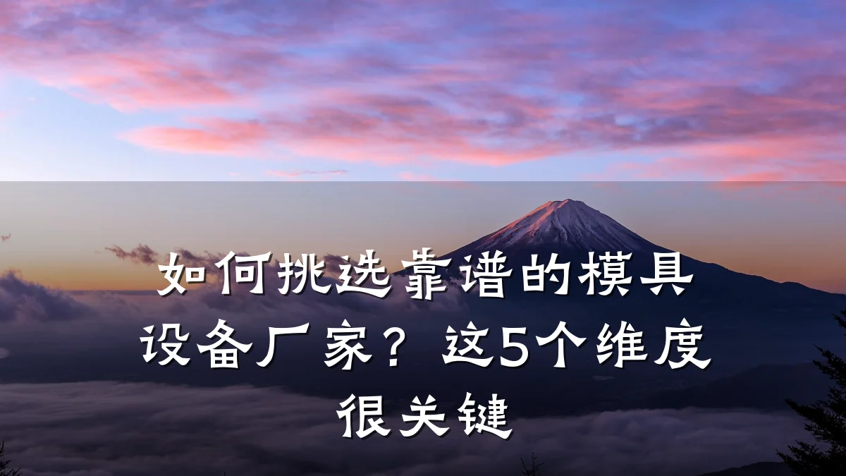如何挑选靠谱的模具设备厂家?这5个维度很关键