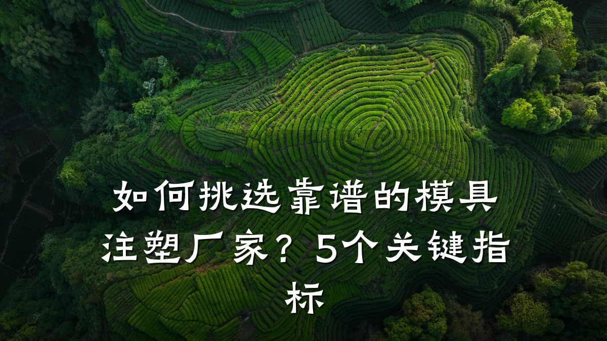 如何挑选靠谱的模具注塑厂家?5个关键指标