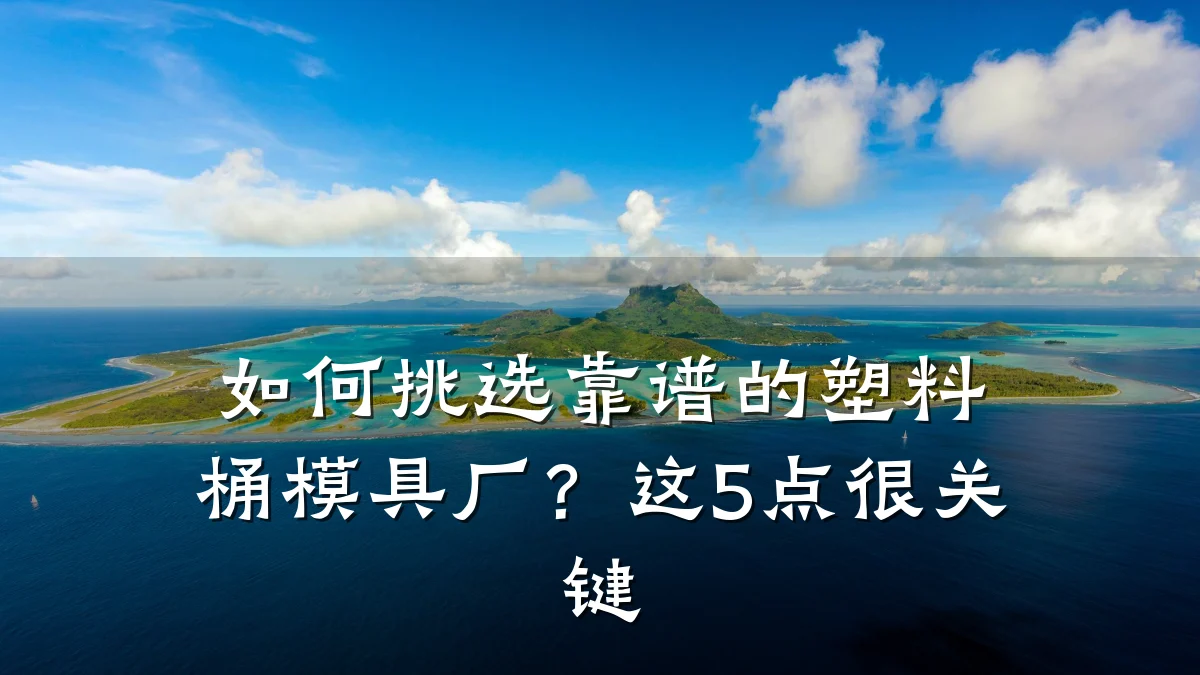如何挑选靠谱的塑料桶模具厂?这5点很关键