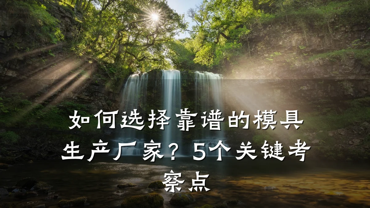 如何选择靠谱的模具生产厂家?5个关键考察点