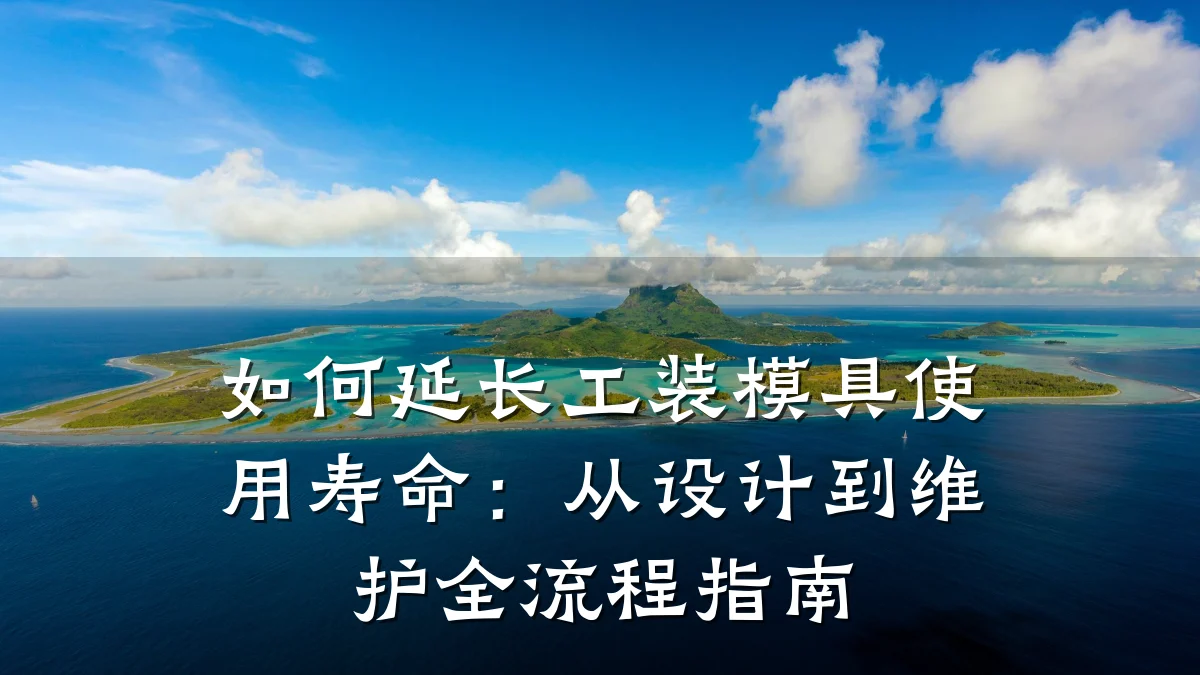 如何延长工装模具使用寿命：从设计到维护全流程指南