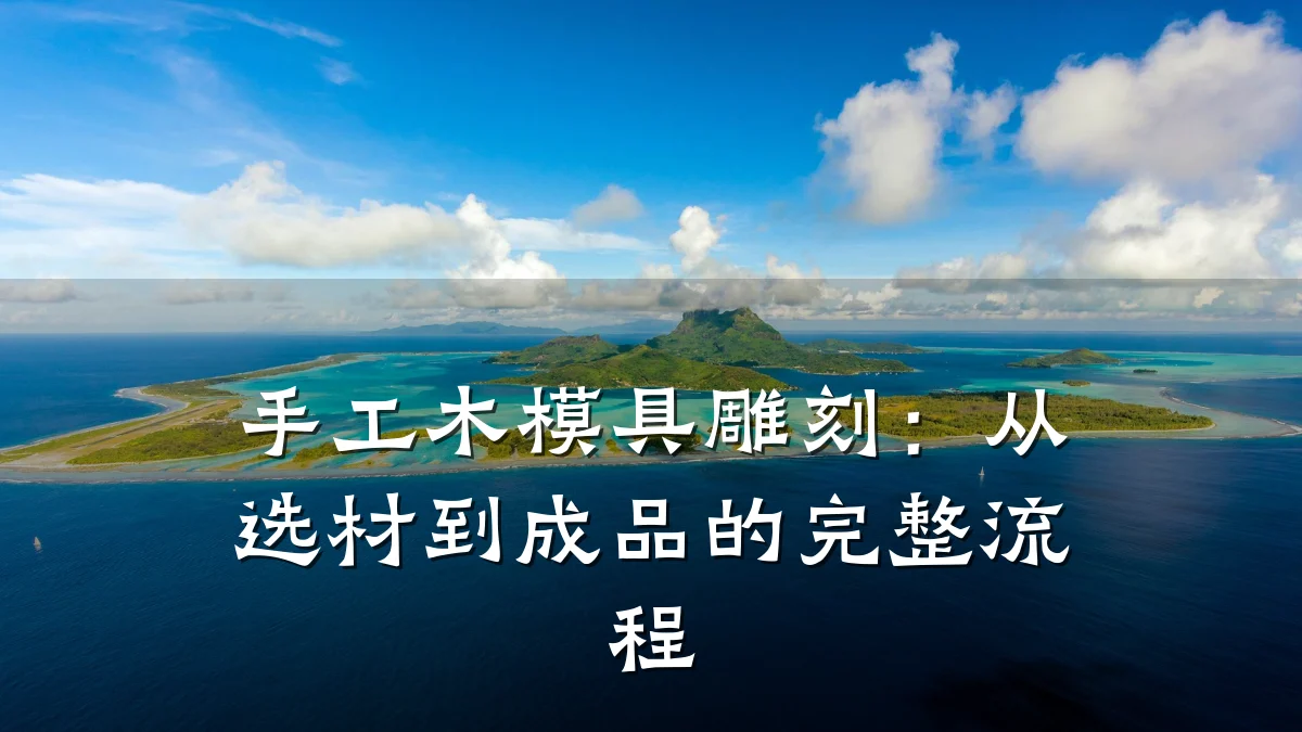 手工木模具雕刻：从选材到成品的完整流程