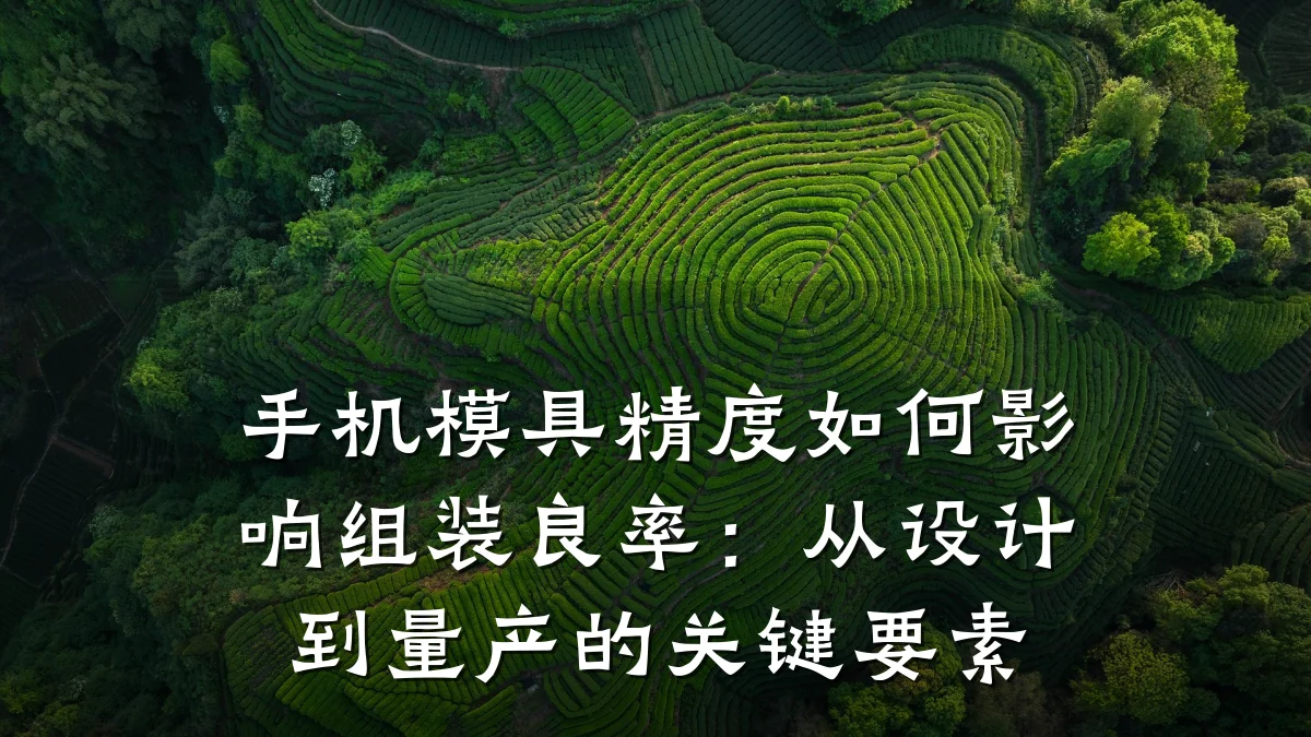 手机模具精度如何影响组装良率:从设计到量产的关键要素