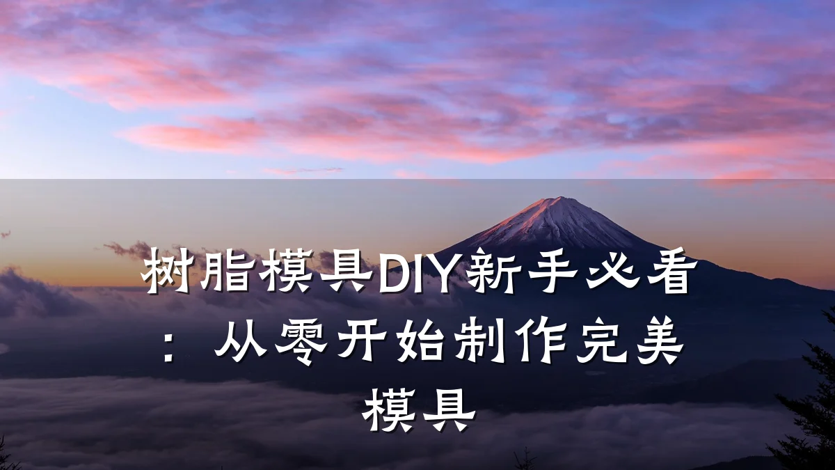树脂模具DIY新手必看:从零开始制作完美模具