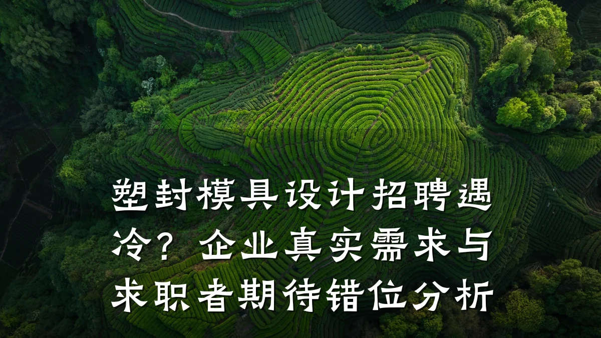 塑封模具设计招聘遇冷?企业真实需求与求职者期待错位分析