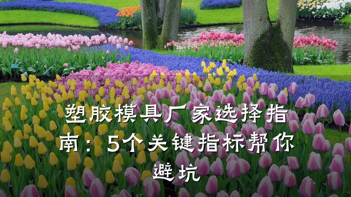 塑胶模具厂家选择指南:5个关键指标帮你避坑