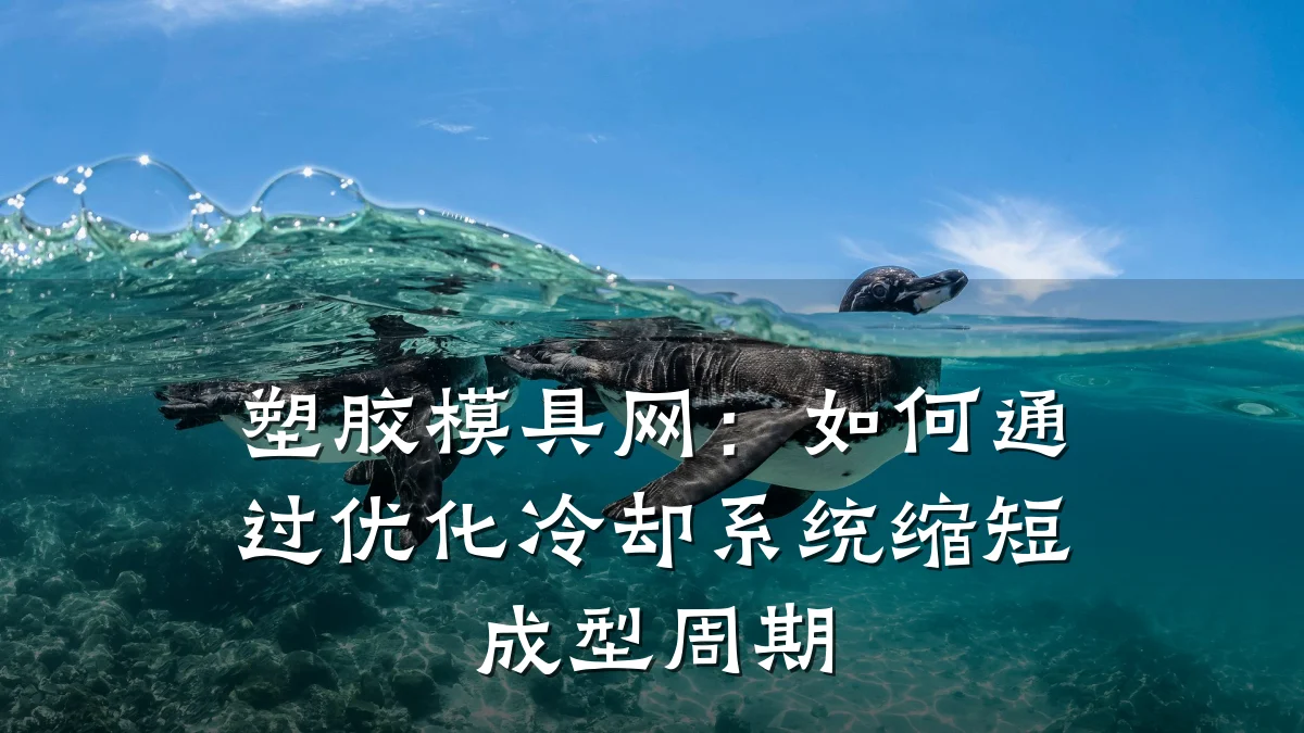 塑胶模具网:如何通过优化冷却系统缩短成型周期
