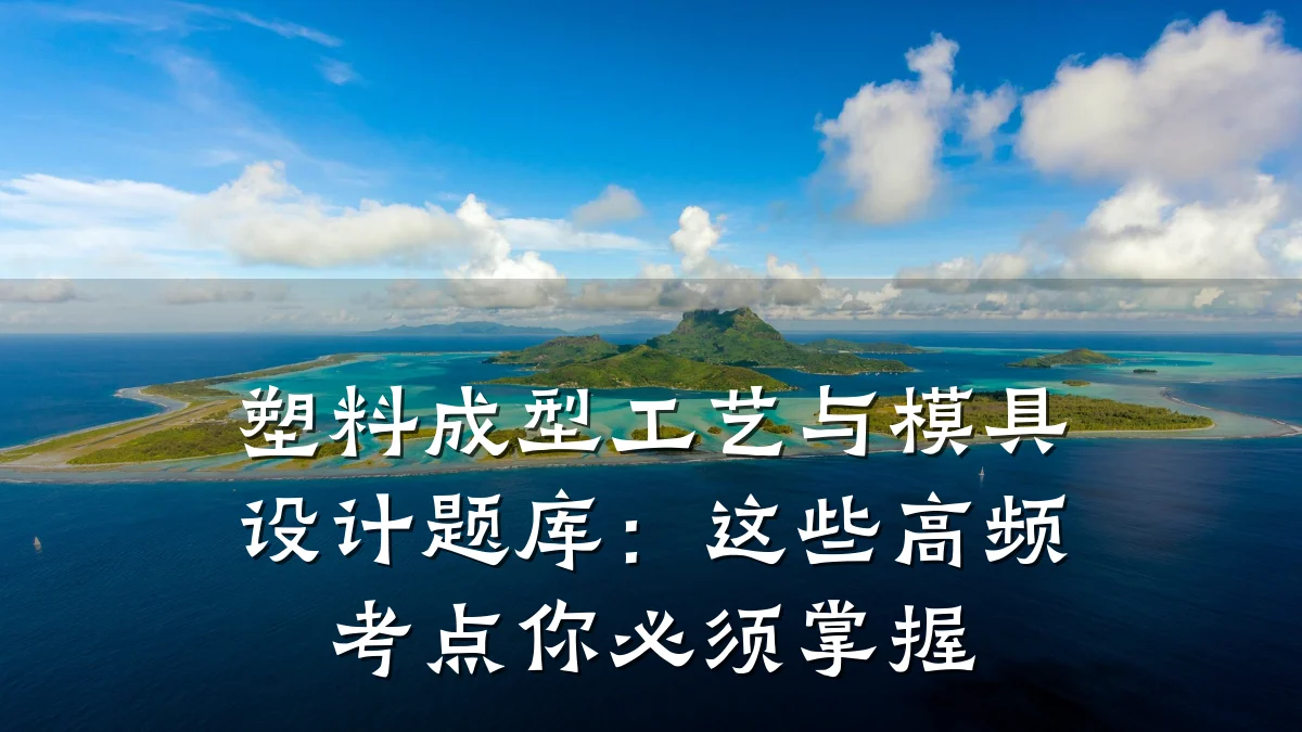 塑料成型工艺与模具设计题库:这些高频考点你必须掌握