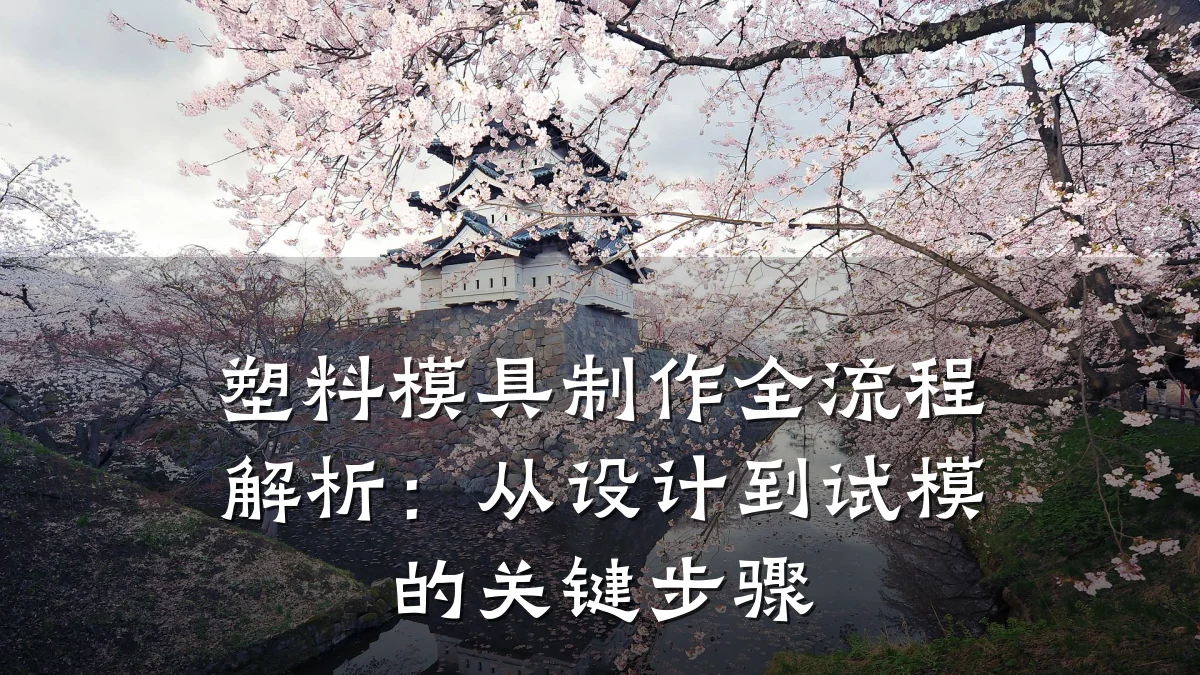 塑料模具制作全流程解析:从设计到试模的关键步骤