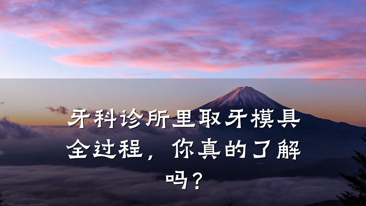 牙科诊所里取牙模具全过程,你真的了解吗?