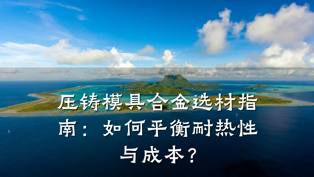 压铸模具合金选材指南:如何平衡耐热性与成本?