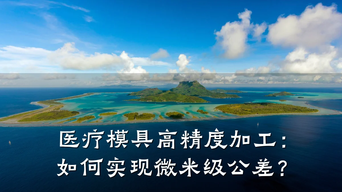 医疗模具高精度加工:如何实现微米级公差?