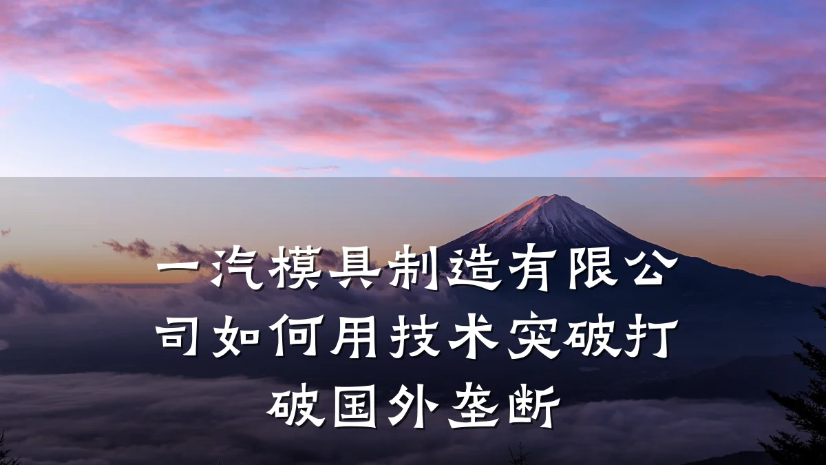 一汽模具制造有限公司如何用技术突破打破国外垄断