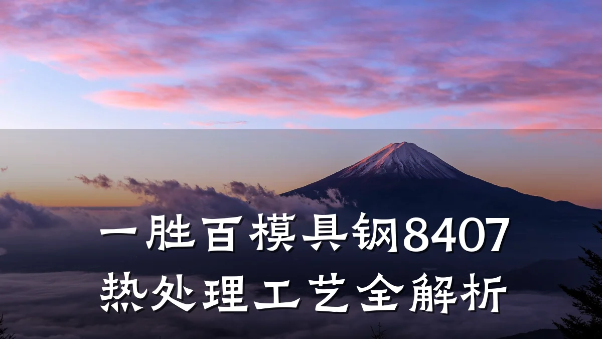 一胜百模具钢8407热处理工艺全解析