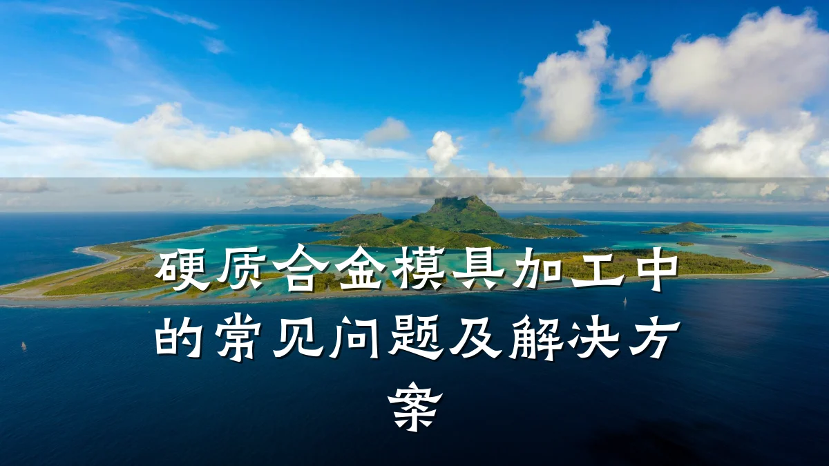 硬质合金模具加工中的常见问题及解决方案