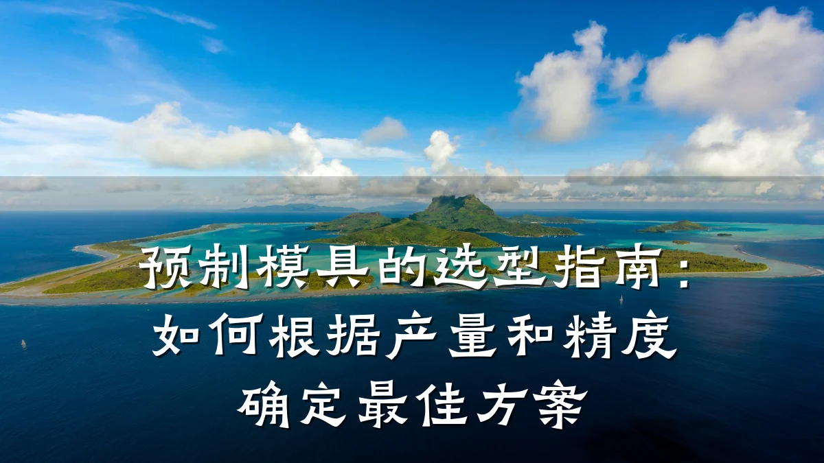 预制模具的选型指南：如何根据产量和精度确定最佳方案