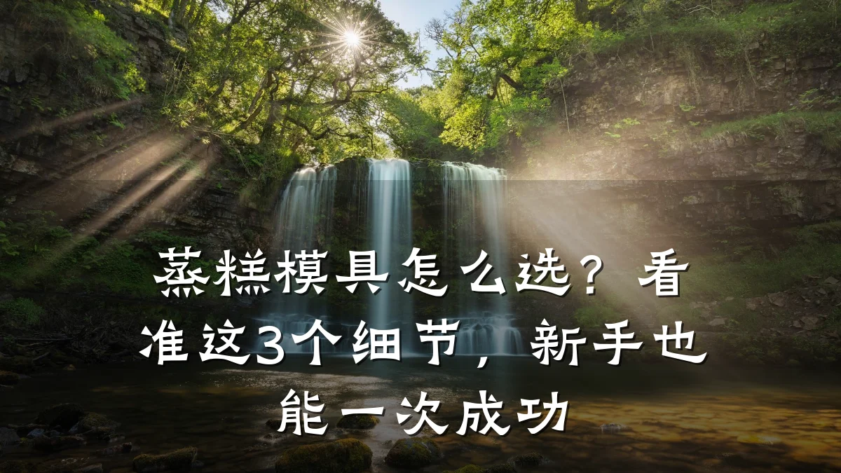 蒸糕模具怎么选?看准这3个细节,新手也能一次成功