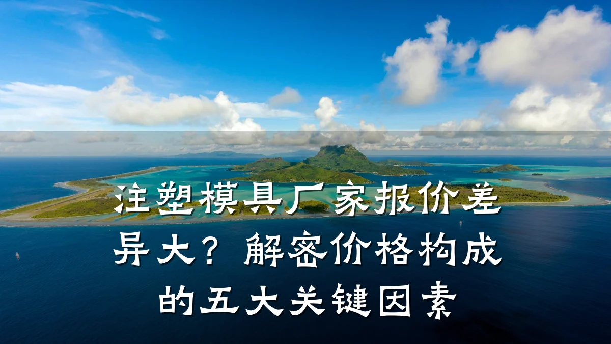 注塑模具厂家报价差异大?解密价格构成的五大关键因素