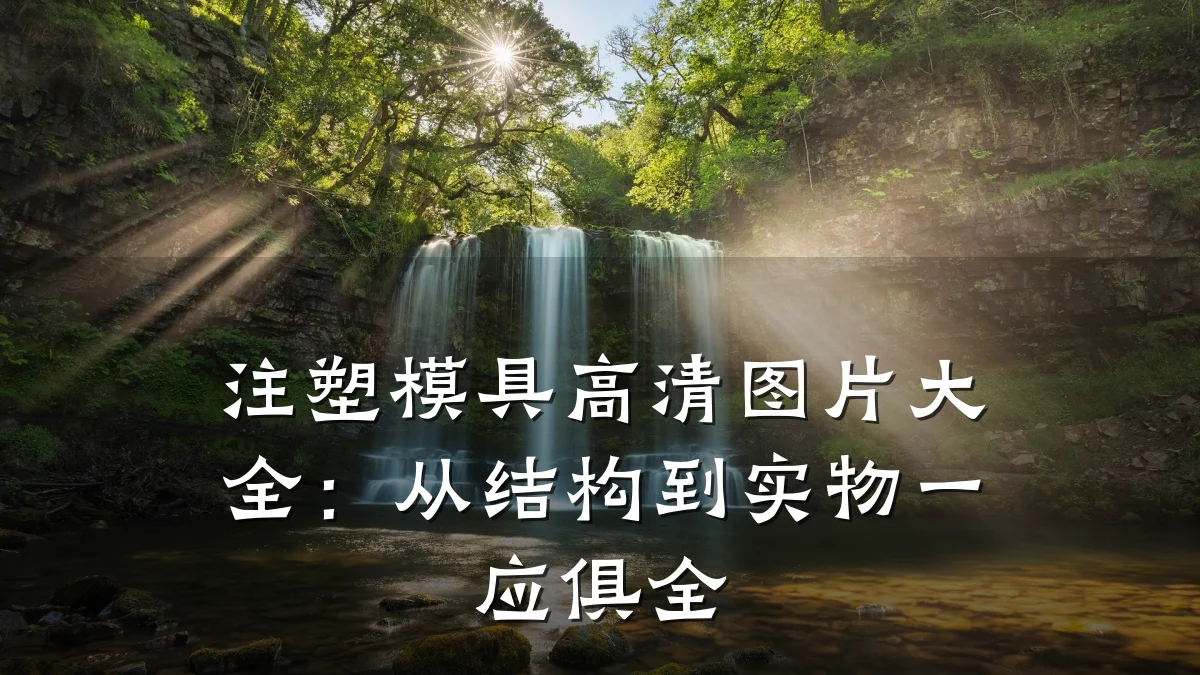 注塑模具高清图片大全:从结构到实物一应俱全
