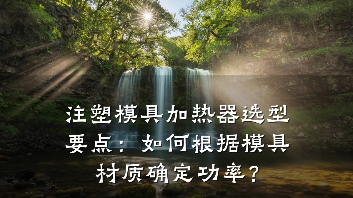 注塑模具加热器选型要点:如何根据模具材质确定功率?