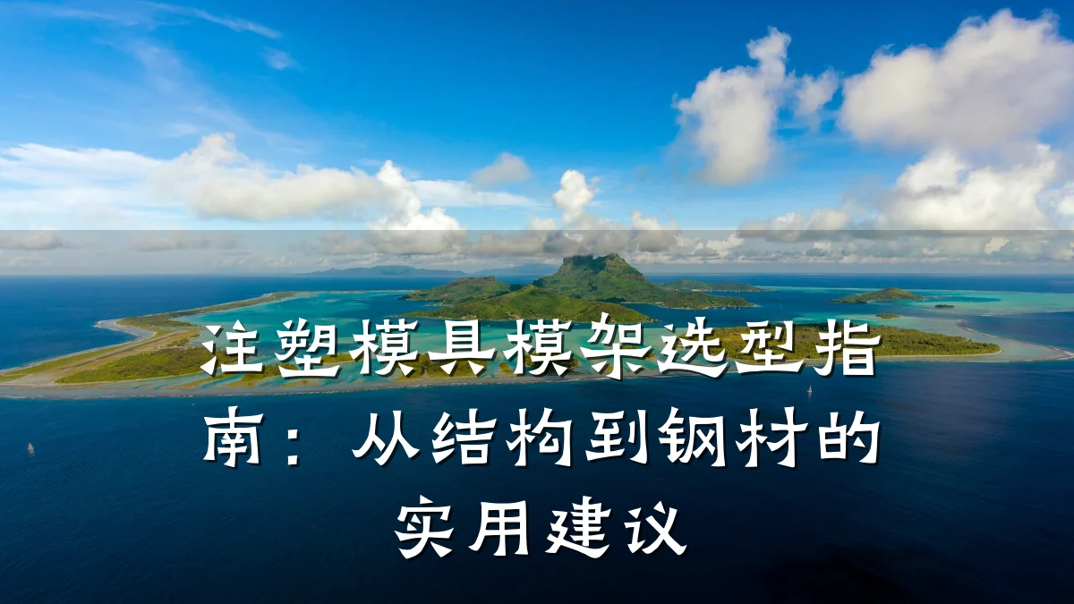 注塑模具模架选型指南:从结构到钢材的实用建议