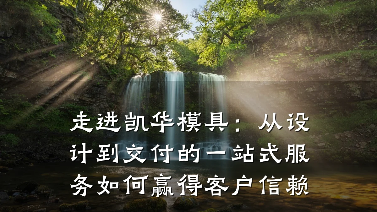 走进凯华模具:从设计到交付的一站式服务如何赢得客户信赖