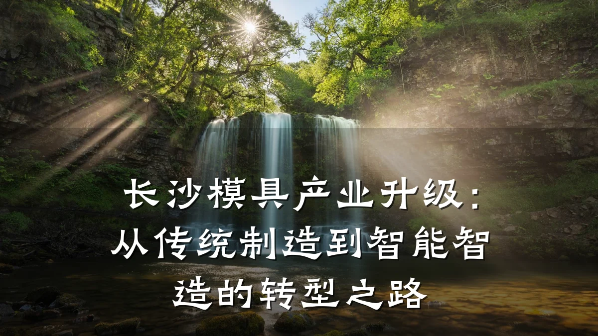 长沙模具产业升级:从传统制造到智能智造的转型之路