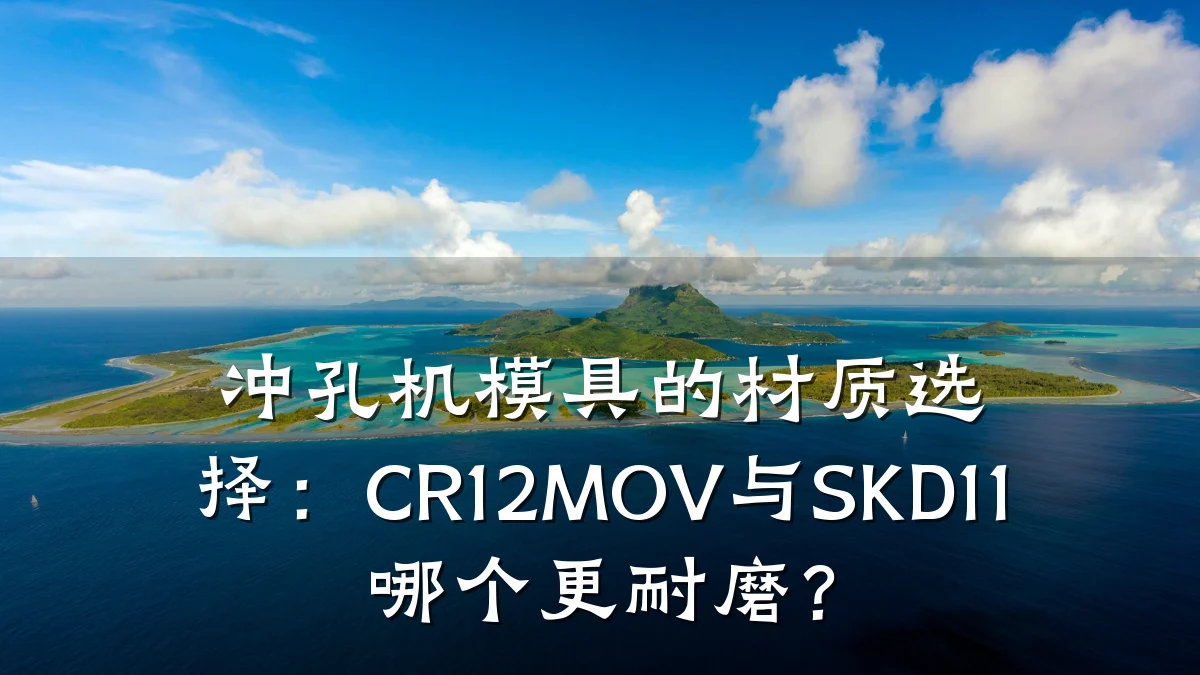 冲孔机模具的材质选择:CR12MOV与SKD11哪个更耐磨?