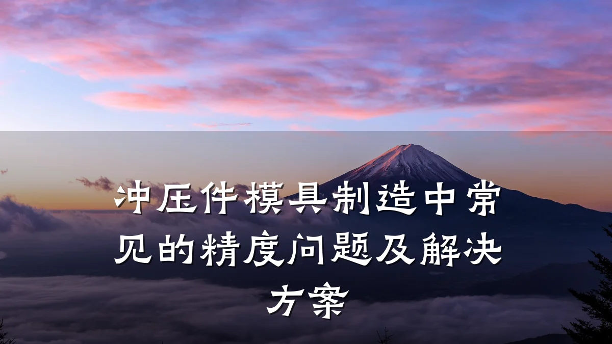 冲压件模具制造中常见的精度问题及解决方案