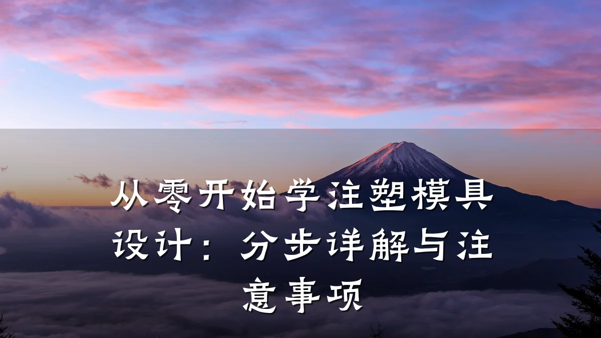 从零开始学注塑模具设计:分步详解与注意事项