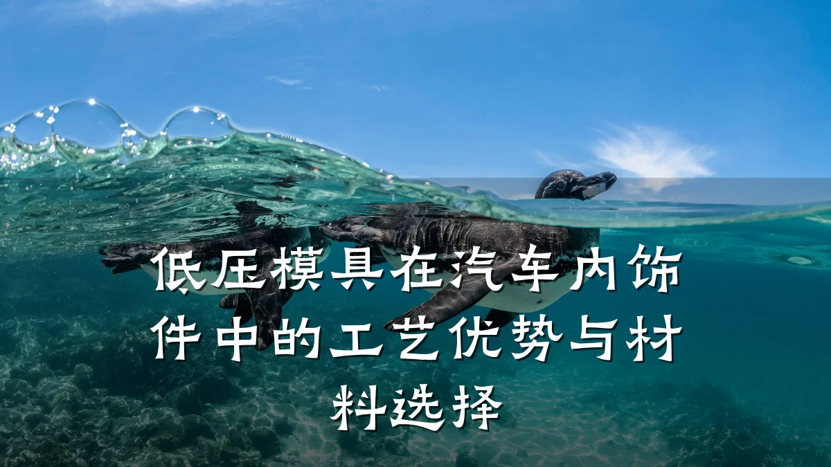 低压模具在汽车内饰件中的工艺优势与材料选择