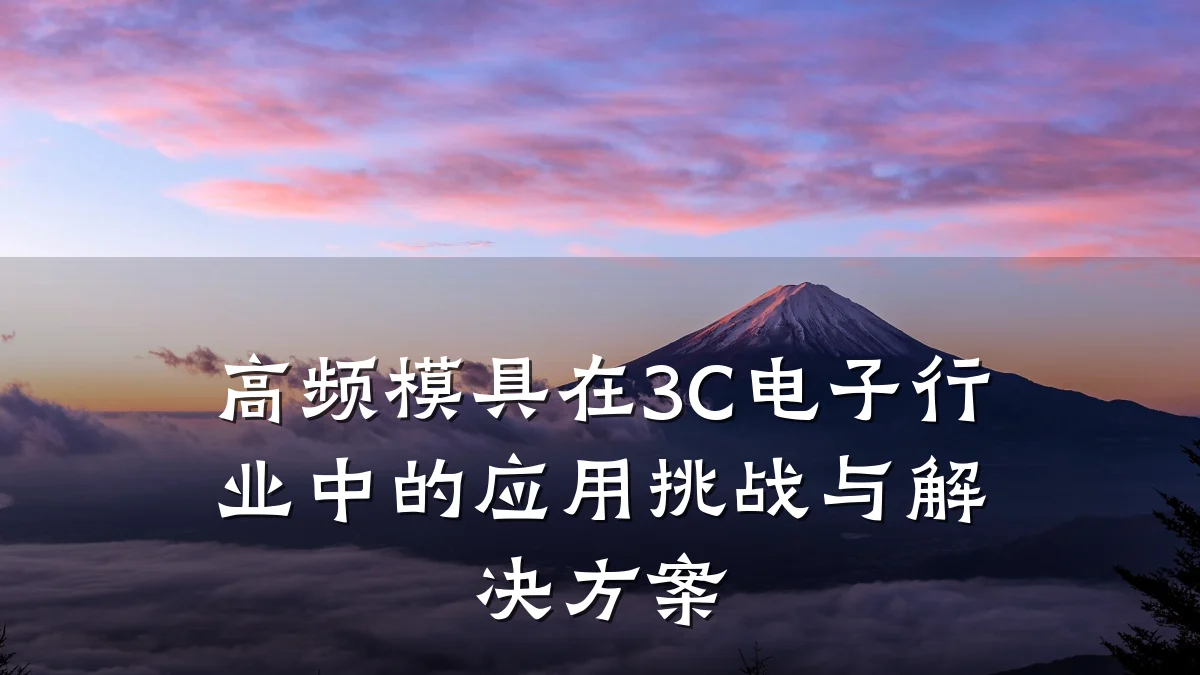 高频模具在3C电子行业中的应用挑战与解决方案