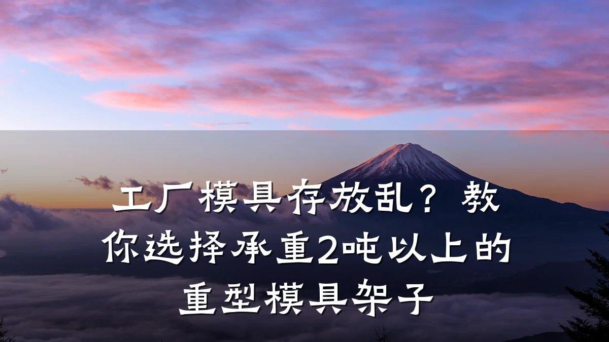 工厂模具存放乱?教你选择承重2吨以上的重型模具架子