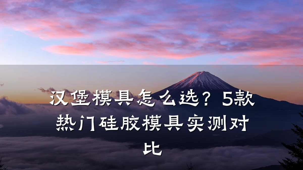 汉堡模具怎么选?5款热门硅胶模具实测对比