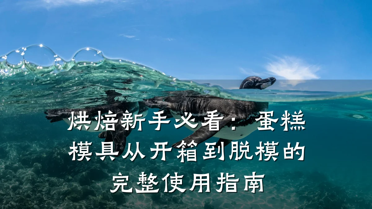 烘焙新手必看:蛋糕模具从开箱到脱模的完整使用指南