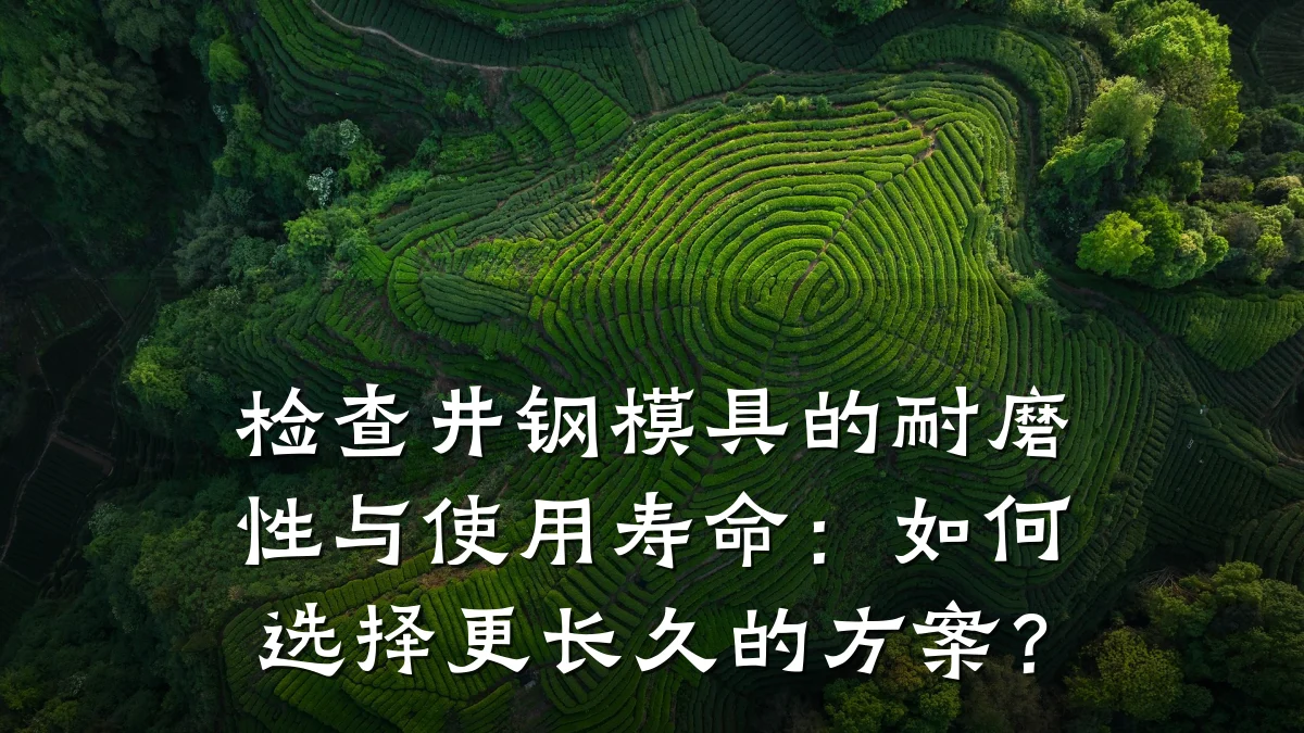 检查井钢模具的耐磨性与使用寿命:如何选择更长久的方案?