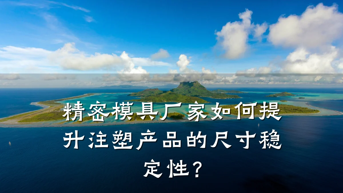 精密模具厂家如何提升注塑产品的尺寸稳定性?