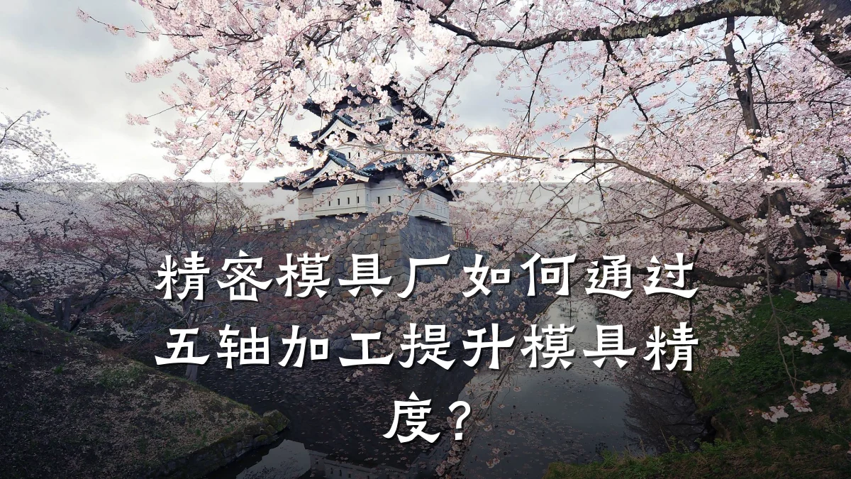 精密模具厂如何通过五轴加工提升模具精度?