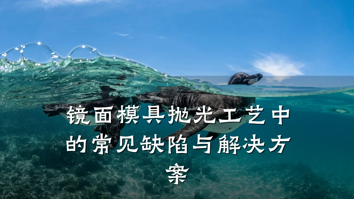 镜面模具抛光工艺中的常见缺陷与解决方案