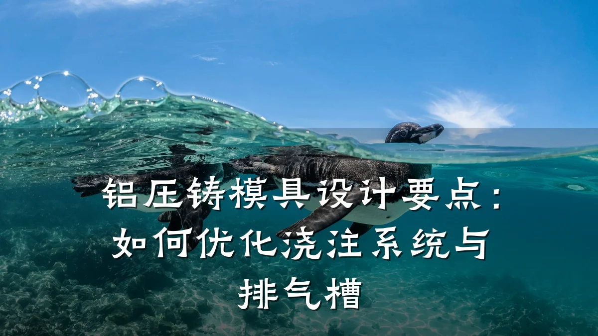 铝压铸模具设计要点：如何优化浇注系统与排气槽