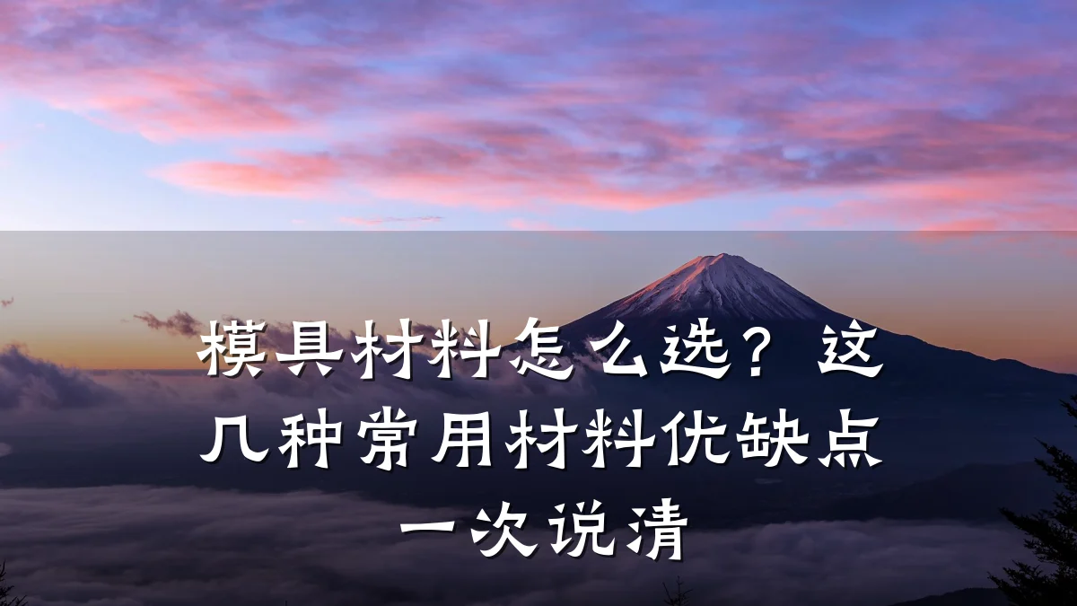 模具材料怎么选?这几种常用材料优缺点一次说清