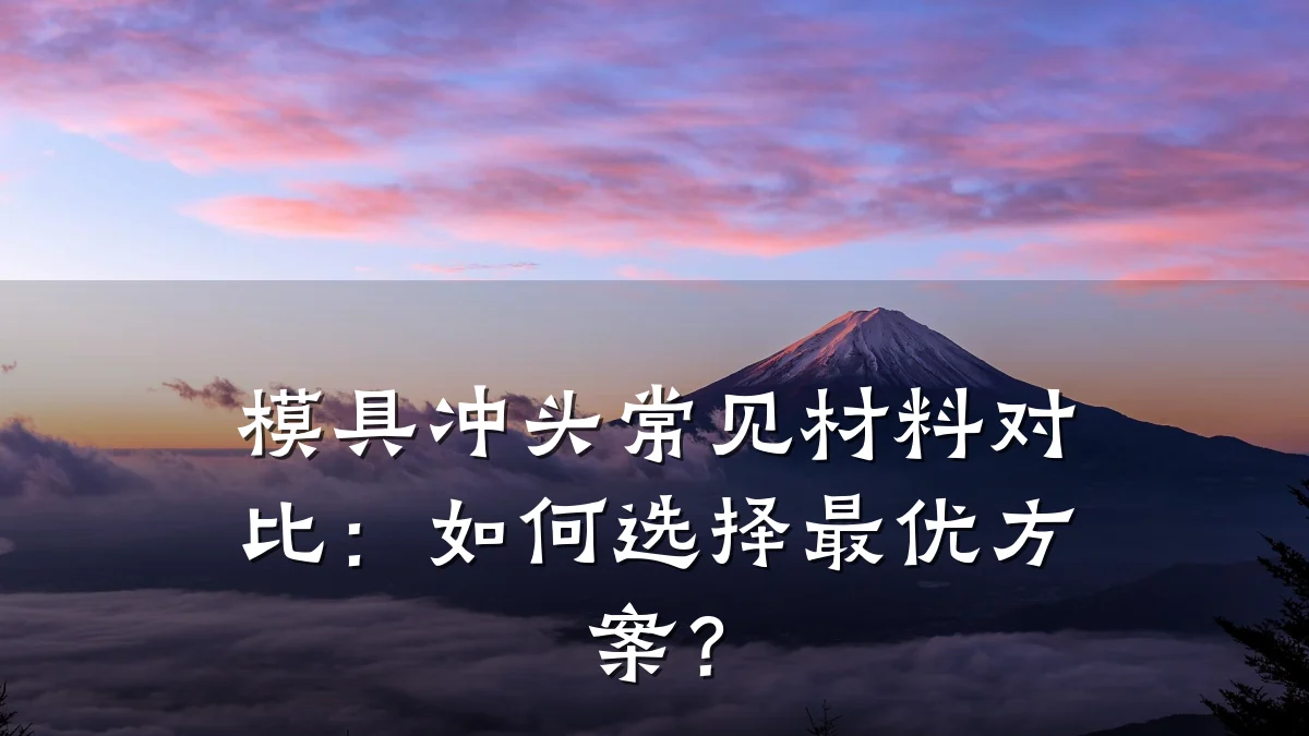 模具冲头常见材料对比:如何选择最优方案?