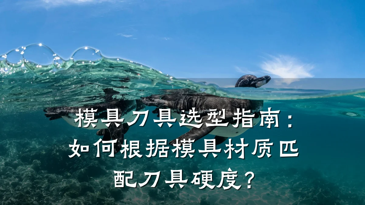 模具刀具选型指南:如何根据模具材质匹配刀具硬度?