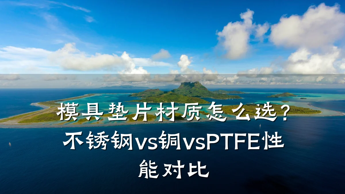 模具垫片材质怎么选?不锈钢vs铜vsPTFE性能对比