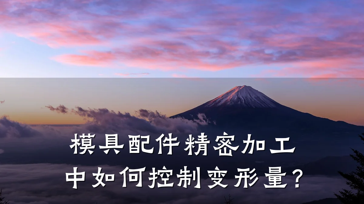 模具配件精密加工中如何控制变形量?
