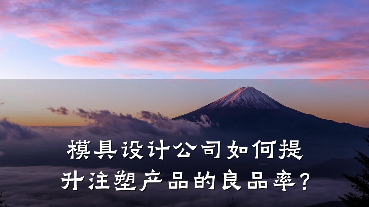 模具设计公司如何提升注塑产品的良品率?
