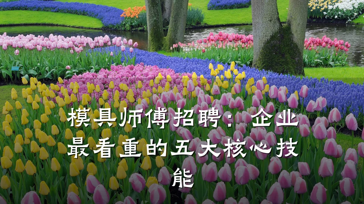 模具师傅招聘:企业最看重的五大核心技能