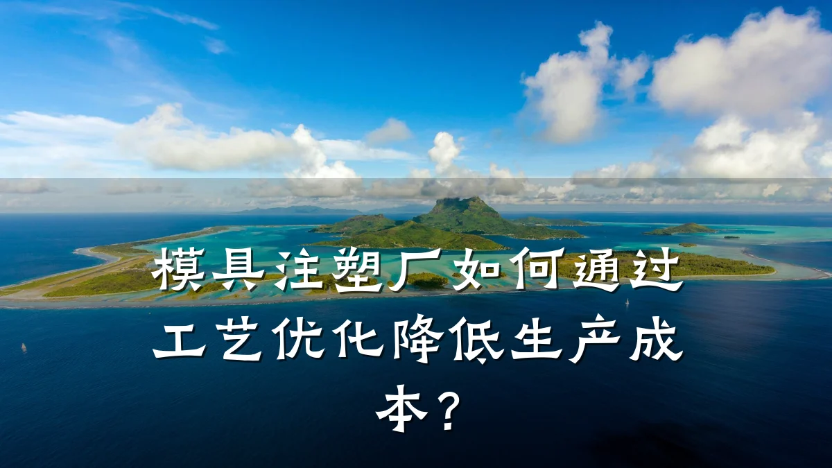 模具注塑厂如何通过工艺优化降低生产成本?